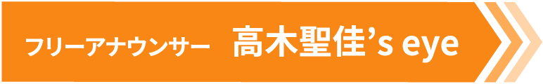 フリーアナウンサー 高木聖佳’s eye